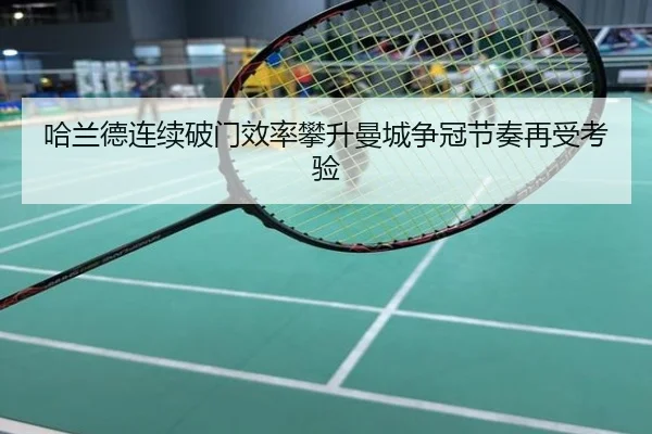 哈兰德连续破门效率攀升曼城争冠节奏再受考验