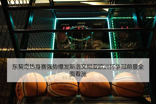 东契奇热身赛强势爆发斯洛文尼亚欧洲杯争冠前景全面看涨