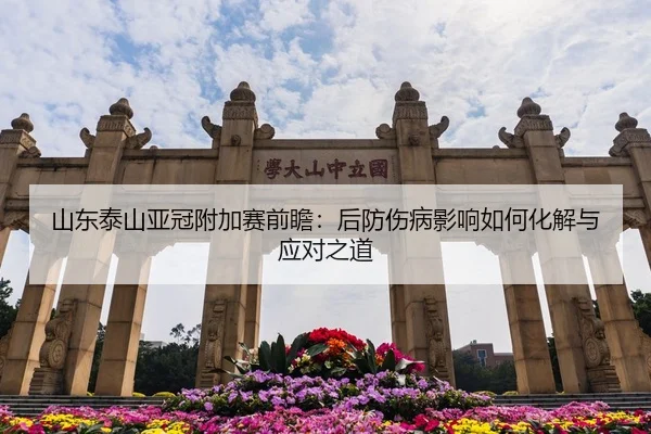 山东泰山亚冠附加赛前瞻：后防伤病影响如何化解与应对之道