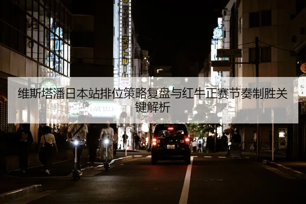 维斯塔潘日本站排位策略复盘与红牛正赛节奏制胜关键解析