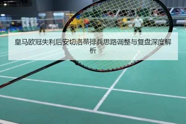 皇马欧冠失利后安切洛蒂排兵思路调整与复盘深度解析